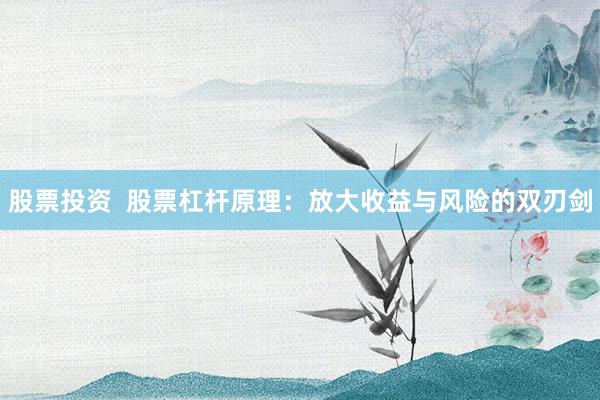 股票投资  股票杠杆原理：放大收益与风险的双刃剑