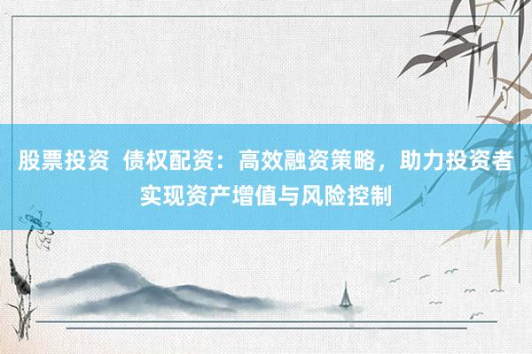 股票投资  债权配资：高效融资策略，助力投资者实现资产增值与风险控制
