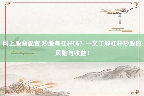 网上股票配资 炒股有杠杆吗？一文了解杠杆炒股的风险与收益！