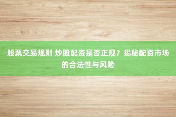 股票交易规则 炒股配资是否正规？揭秘配资市场的合法性与风险