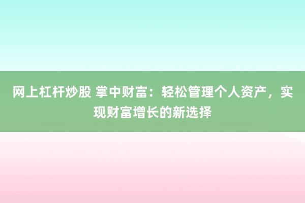 网上杠杆炒股 掌中财富：轻松管理个人资产，实现财富增长的新选择