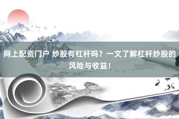 网上配资门户 炒股有杠杆吗？一文了解杠杆炒股的风险与收益！