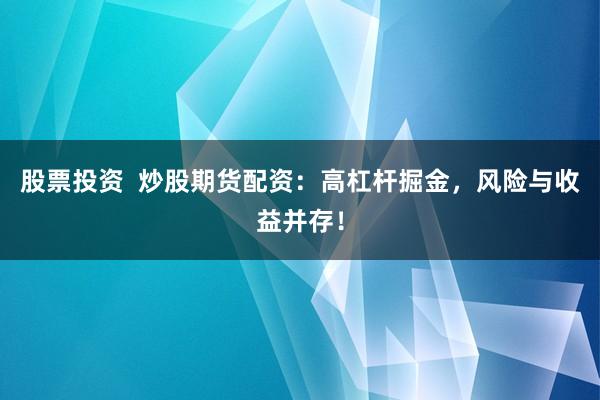 股票投资  炒股期货配资：高杠杆掘金，风险与收益并存！