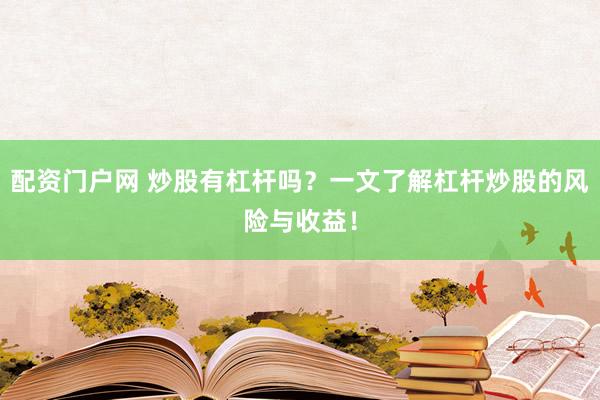 配资门户网 炒股有杠杆吗？一文了解杠杆炒股的风险与收益！