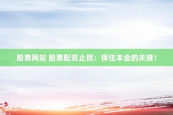 股票网站 股票配资止损：保住本金的关键！
