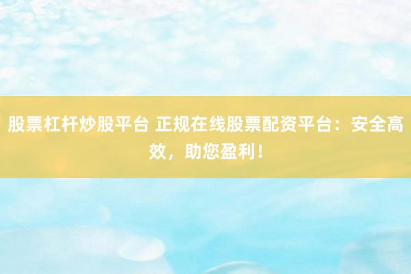股票杠杆炒股平台 正规在线股票配资平台：安全高效，助您盈利！