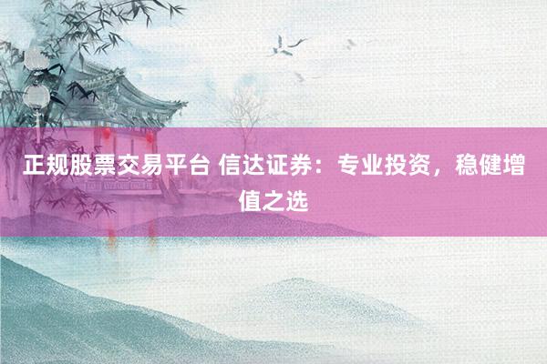 正规股票交易平台 信达证券：专业投资，稳健增值之选