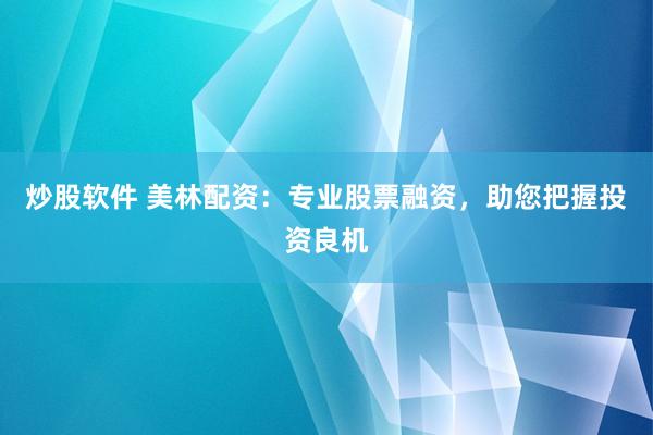 炒股软件 美林配资：专业股票融资，助您把握投资良机