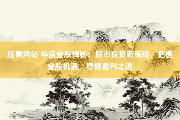股票网站 华信金股揭秘：股市投资新策略，把握金股机遇，稳健盈利之道