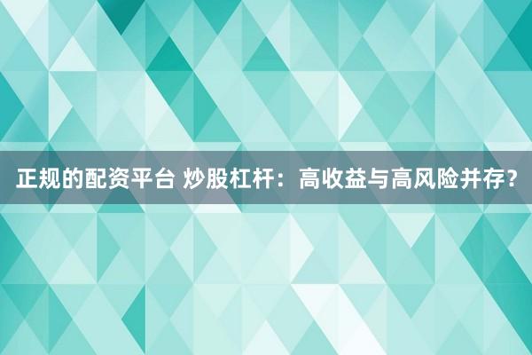 正规的配资平台 炒股杠杆：高收益与高风险并存？
