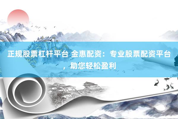 正规股票杠杆平台 金惠配资：专业股票配资平台，助您轻松盈利