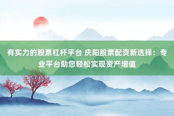 有实力的股票杠杆平台 庆阳股票配资新选择：专业平台助您轻松实现资产增值