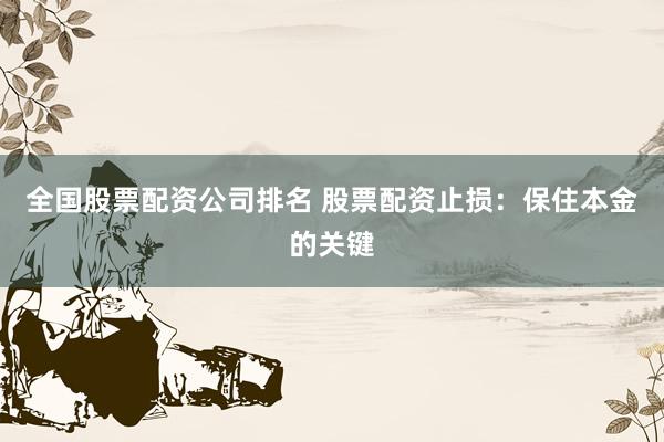 全国股票配资公司排名 股票配资止损：保住本金的关键