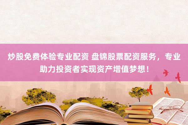 炒股免费体验专业配资 盘锦股票配资服务，专业助力投资者实现资产增值梦想！