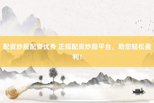 配资炒股配资优秀 正规配资炒股平台，助您轻松盈利！