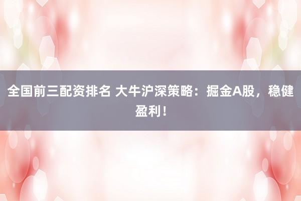 全国前三配资排名 大牛沪深策略：掘金A股，稳健盈利！