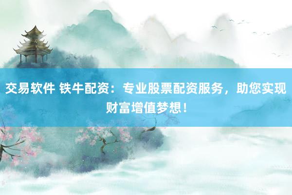 交易软件 铁牛配资：专业股票配资服务，助您实现财富增值梦想！