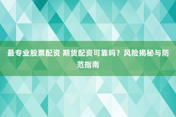 最专业股票配资 期货配资可靠吗？风险揭秘与防范指南