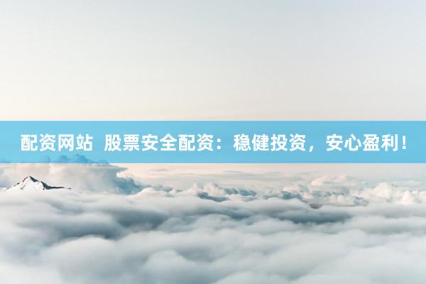 配资网站  股票安全配资：稳健投资，安心盈利！