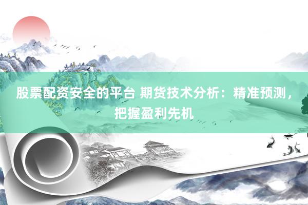 股票配资安全的平台 期货技术分析：精准预测，把握盈利先机