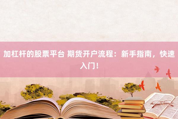 加杠杆的股票平台 期货开户流程：新手指南，快速入门！