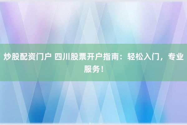 炒股配资门户 四川股票开户指南：轻松入门，专业服务！