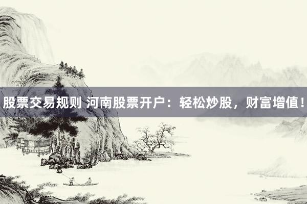 股票交易规则 河南股票开户：轻松炒股，财富增值！