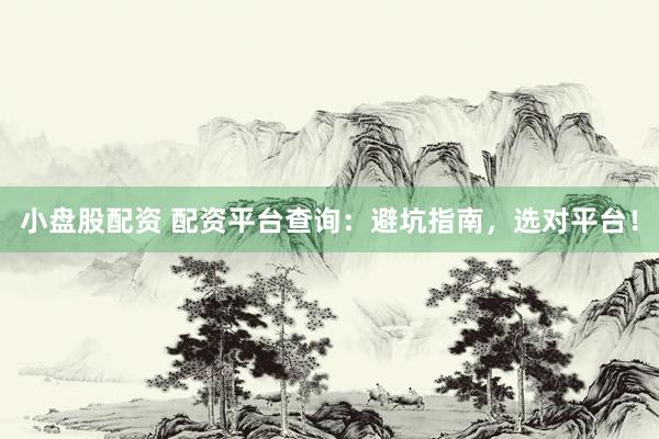 小盘股配资 配资平台查询：避坑指南，选对平台！