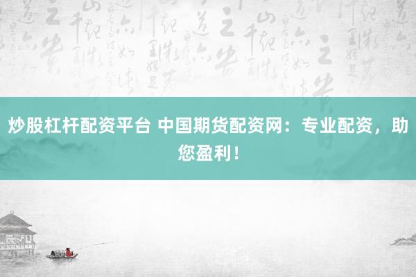 炒股杠杆配资平台 中国期货配资网：专业配资，助您盈利！