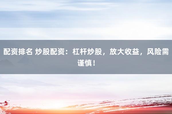 配资排名 炒股配资：杠杆炒股，放大收益，风险需谨慎！