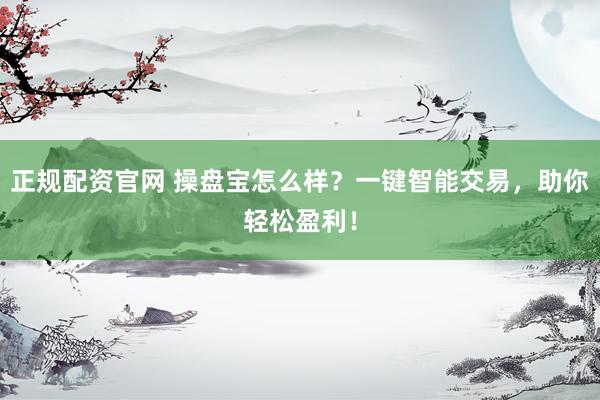 正规配资官网 操盘宝怎么样？一键智能交易，助你轻松盈利！