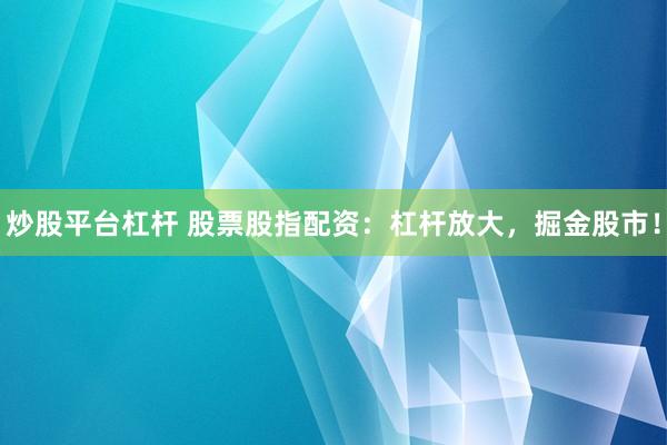 炒股平台杠杆 股票股指配资：杠杆放大，掘金股市！