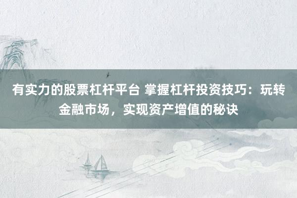 有实力的股票杠杆平台 掌握杠杆投资技巧：玩转金融市场，实现资产增值的秘诀
