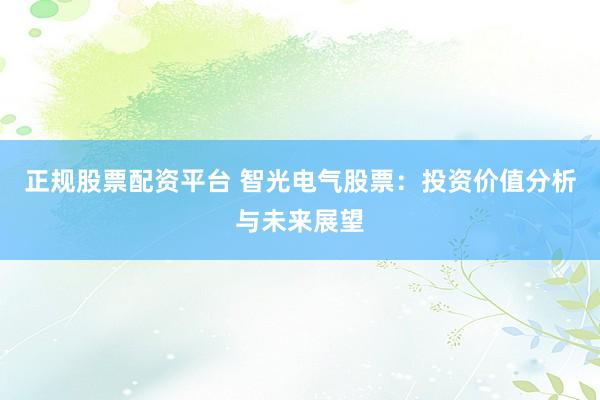 正规股票配资平台 智光电气股票：投资价值分析与未来展望