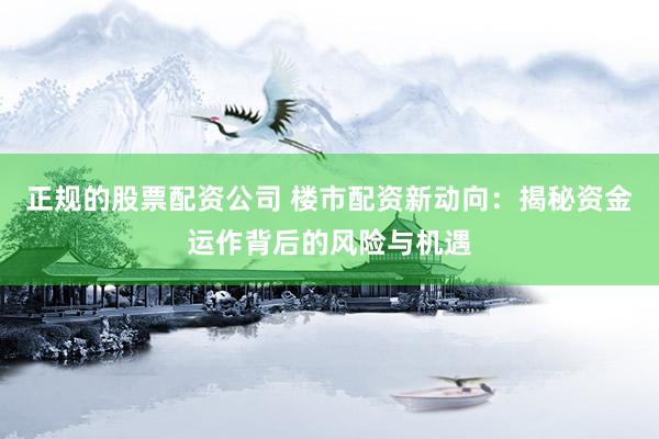 正规的股票配资公司 楼市配资新动向：揭秘资金运作背后的风险与机遇