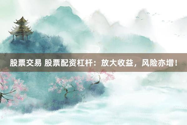 股票交易 股票配资杠杆：放大收益，风险亦增！