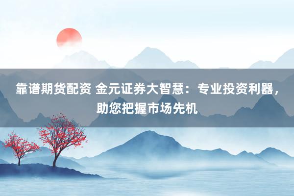 靠谱期货配资 金元证券大智慧：专业投资利器，助您把握市场先机