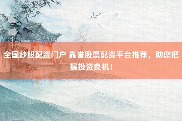 全国炒股配资门户 靠谱股票配资平台推荐，助您把握投资良机！