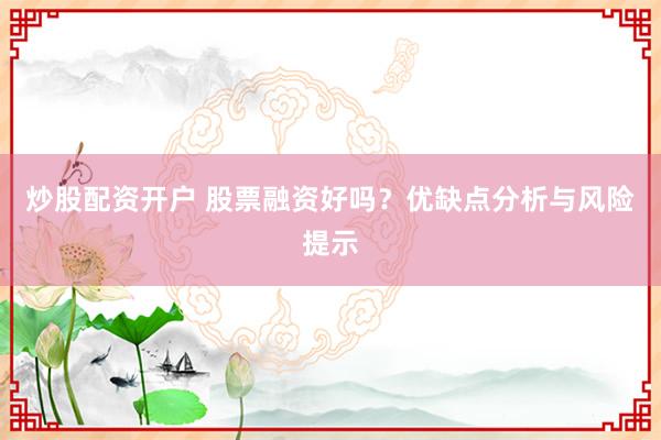 炒股配资开户 股票融资好吗?优缺点分析与风险提示