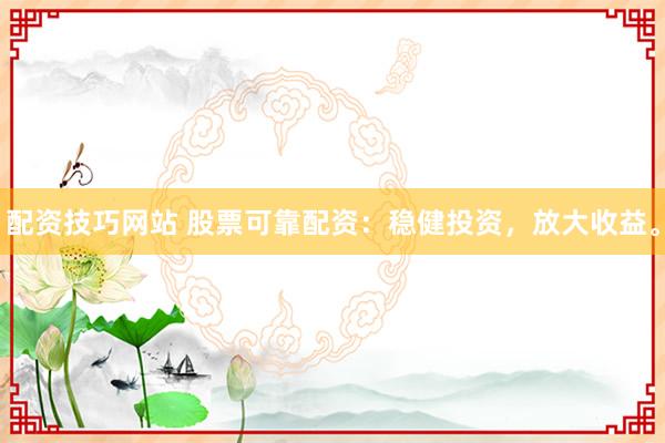 配资技巧网站 股票可靠配资:稳健投资,放大收益。