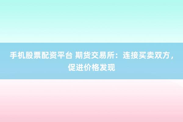 手机股票配资平台 期货交易所:连接买卖双方,促进价格发现