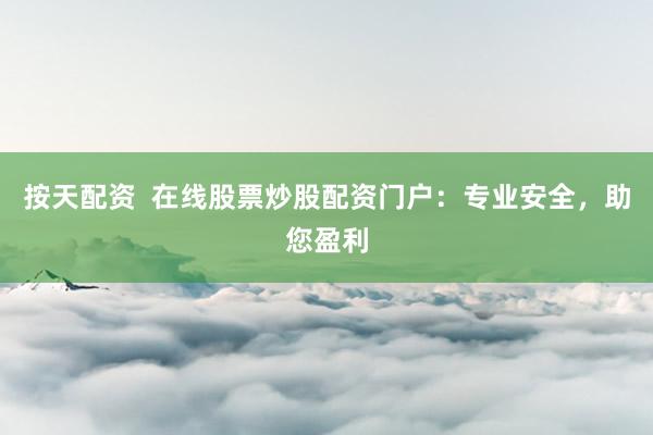 按天配资 在线股票炒股配资门户:专业安全,助您盈利