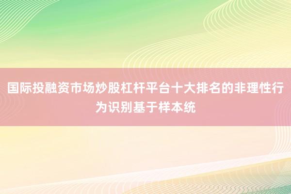 国际投融资市场炒股杠杆平台十大排名的非理性行为识别基于样本统