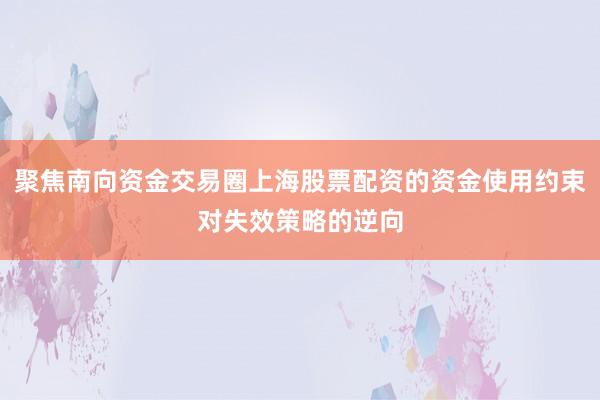 聚焦南向资金交易圈上海股票配资的资金使用约束对失效策略的逆向