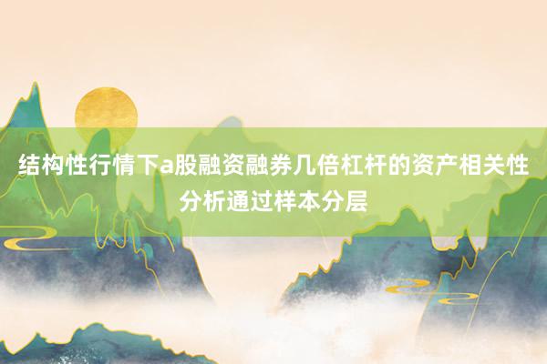 结构性行情下a股融资融券几倍杠杆的资产相关性分析通过样本分层