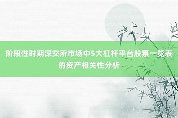 阶段性时期深交所市场中5大杠杆平台股票一览表的资产相关性分析