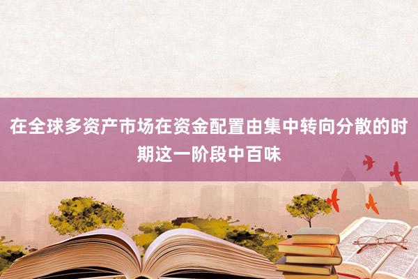 在全球多资产市场在资金配置由集中转向分散的时期这一阶段中百味