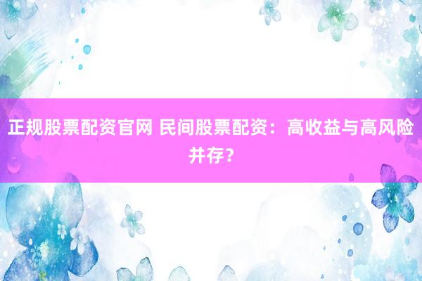 正规股票配资官网 民间股票配资:高收益与高风险并存?