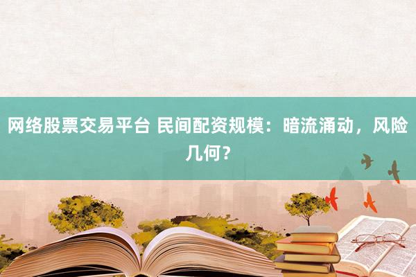 网络股票交易平台 民间配资规模：暗流涌动，风险几何？