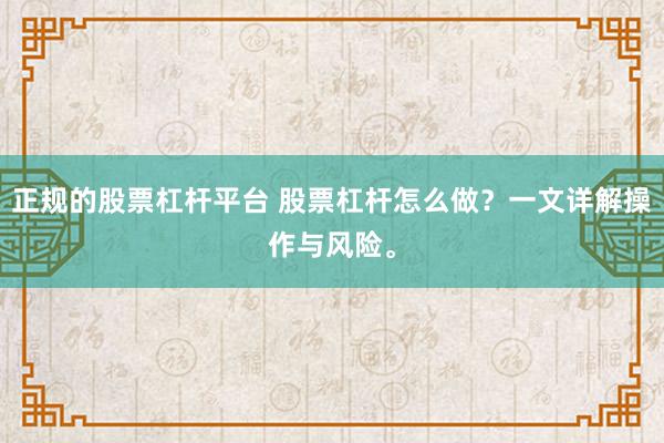 正规的股票杠杆平台 股票杠杆怎么做？一文详解操作与风险。